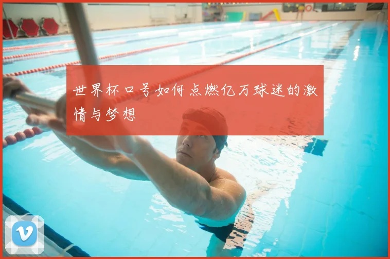 世界杯口号如何点燃亿万球迷的激情与梦想