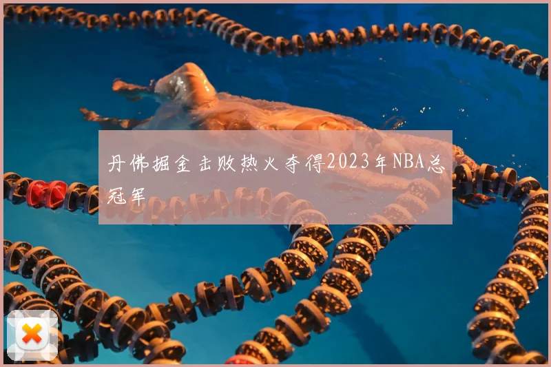 丹佛掘金击败热火夺得2023年NBA总冠军