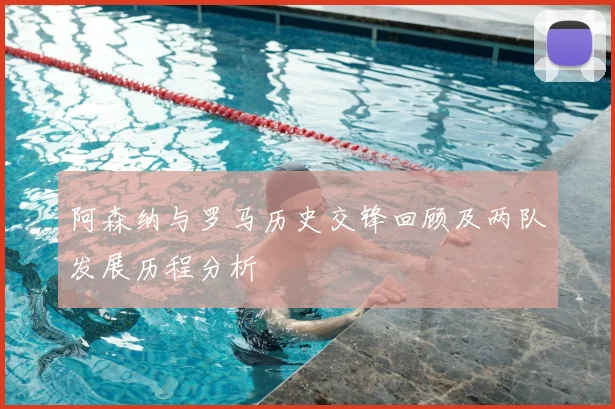 阿森纳与罗马历史交锋回顾及两队发展历程分析