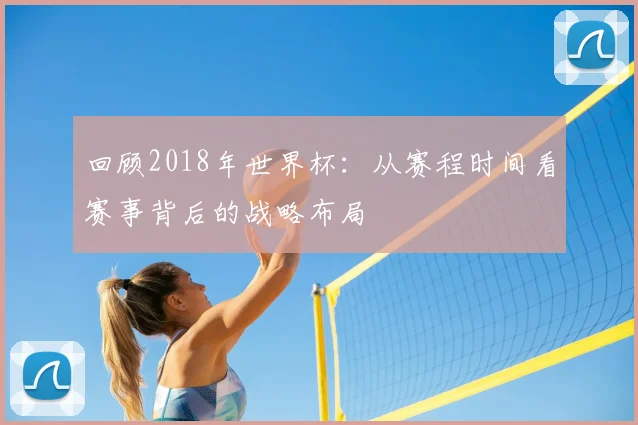 回顾2018年世界杯：从赛程时间看赛事背后的战略布局