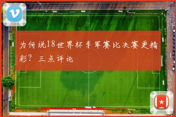 为何说18世界杯季军赛比决赛更精彩？三点评论