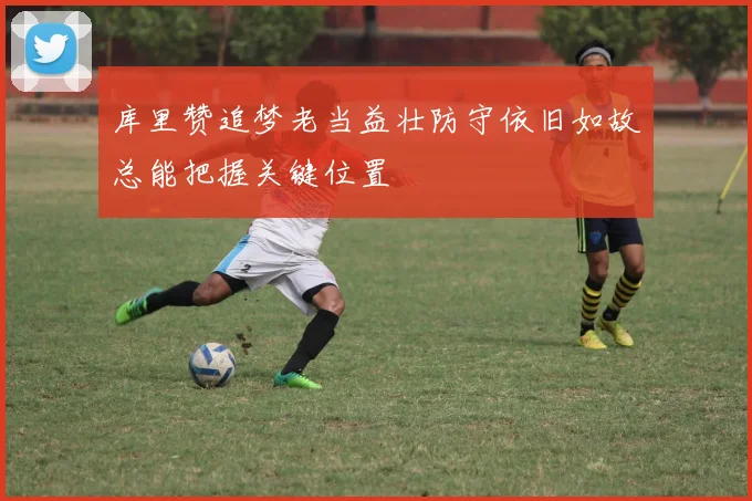库里赞追梦老当益壮防守依旧如故总能把握关键位置