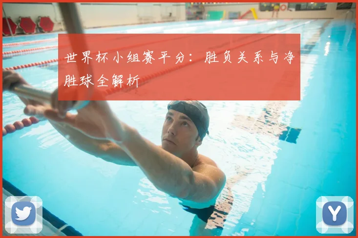 世界杯小组赛平分：胜负关系与净胜球全解析