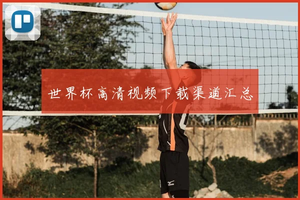 世界杯高清视频下载渠道汇总