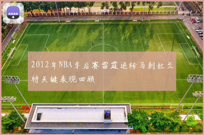 2012年NBA季后赛雷霆逆转马刺杜兰特关键表现回顾