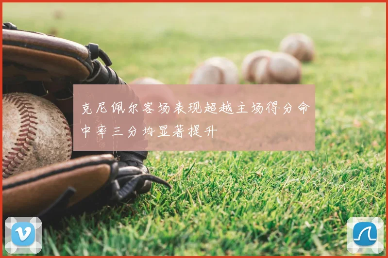 克尼佩尔客场表现超越主场得分命中率三分均显著提升
