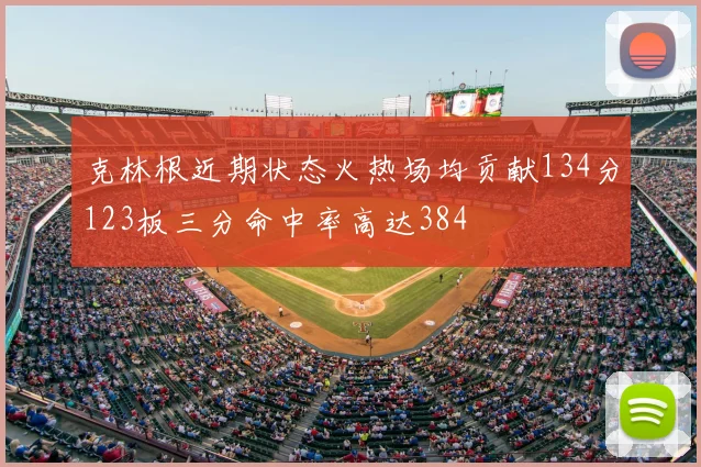 克林根近期状态火热场均贡献134分123板三分命中率高达384