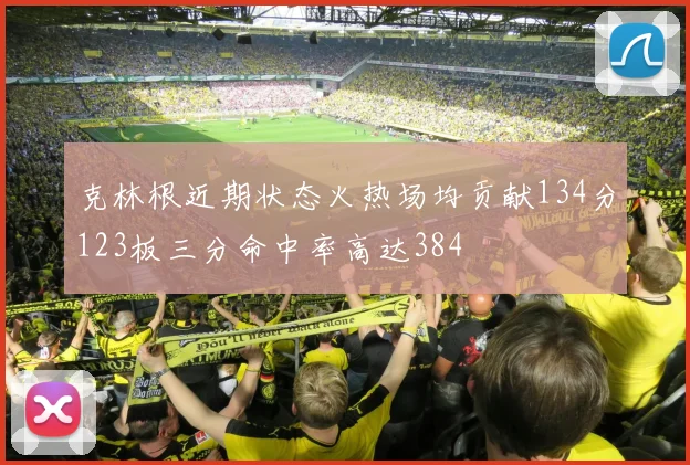 克林根近期状态火热场均贡献134分123板三分命中率高达384