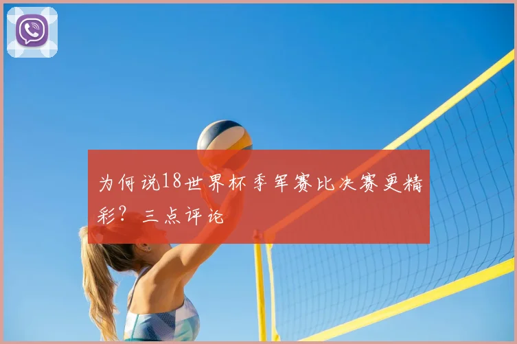 为何说18世界杯季军赛比决赛更精彩？三点评论