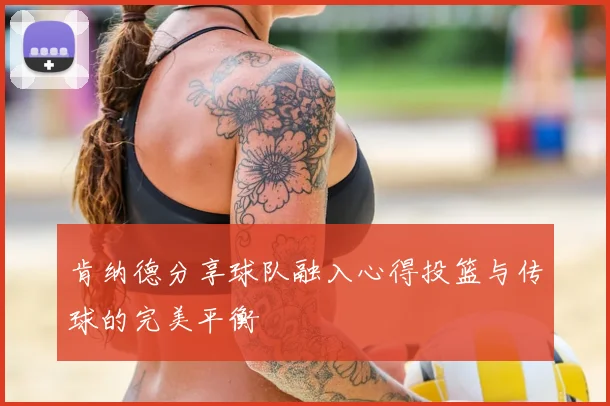 肯纳德分享球队融入心得投篮与传球的完美平衡