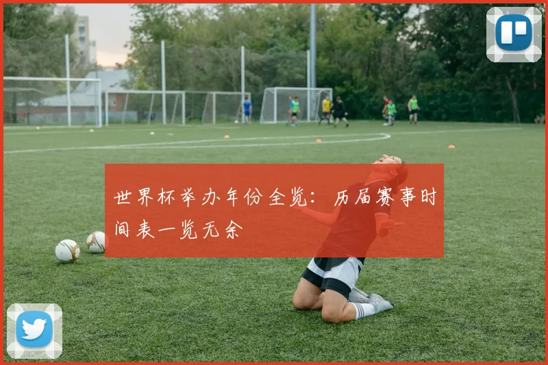 世界杯举办年份全览：历届赛事时间表一览无余