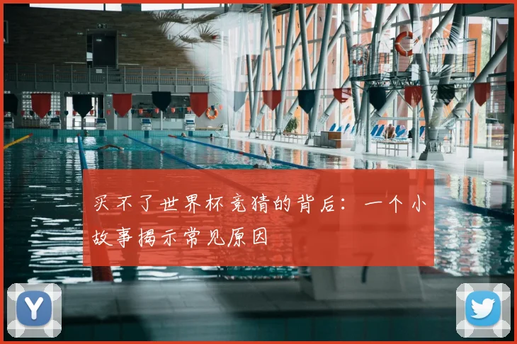 买不了世界杯竞猜的背后：一个小故事揭示常见原因