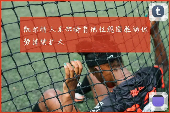 凯尔特人东部榜首地位稳固胜场优势持续扩大