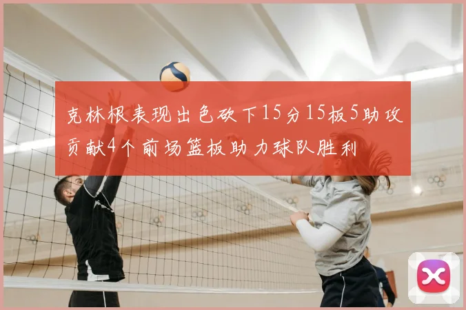克林根表现出色砍下15分15板5助攻贡献4个前场篮板助力球队胜利