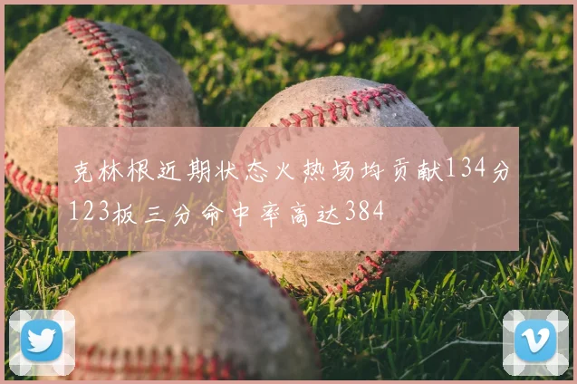 克林根近期状态火热场均贡献134分123板三分命中率高达384