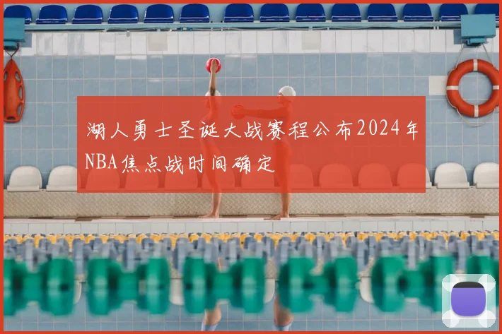 湖人勇士圣诞大战赛程公布2024年NBA焦点战时间确定