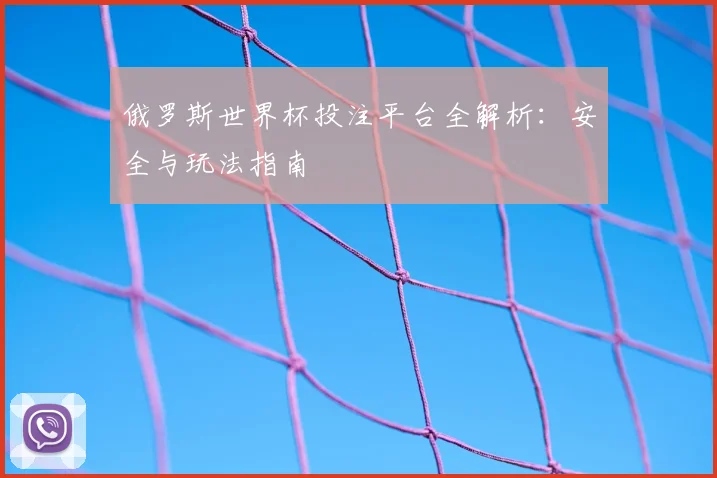 俄罗斯世界杯投注平台全解析：安全与玩法指南