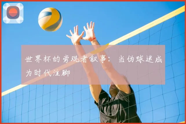 世界杯的旁观者叙事：当伪球迷成为时代注脚