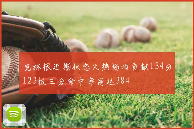 克林根近期状态火热场均贡献134分123板三分命中率高达384