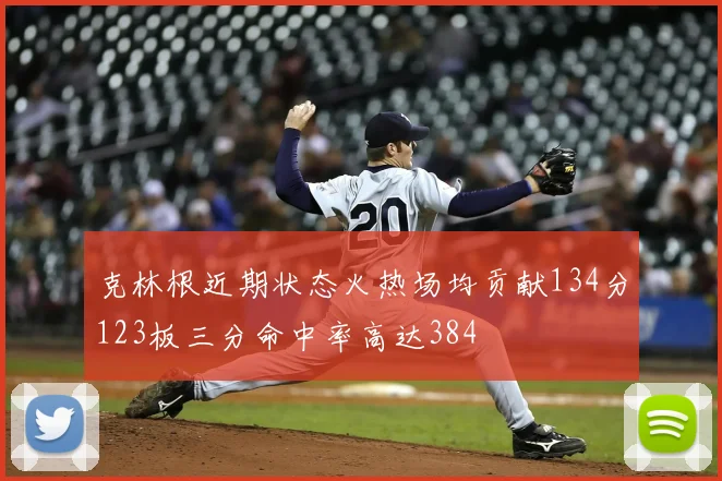 克林根近期状态火热场均贡献134分123板三分命中率高达384