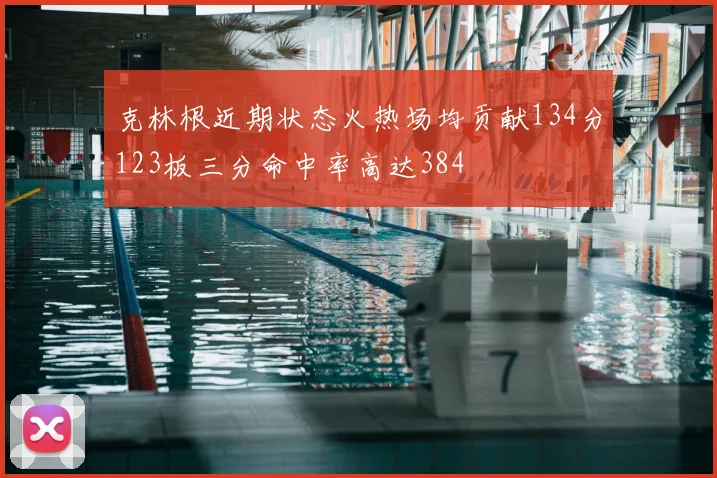 克林根近期状态火热场均贡献134分123板三分命中率高达384
