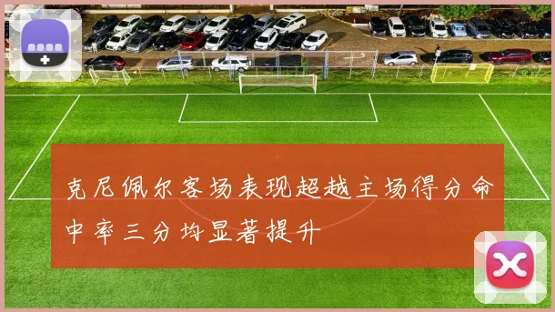 克尼佩尔客场表现超越主场得分命中率三分均显著提升