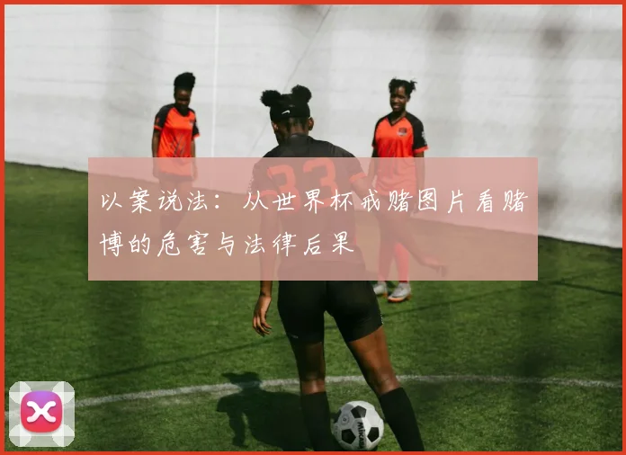 以案说法：从世界杯戒赌图片看赌博的危害与法律后果