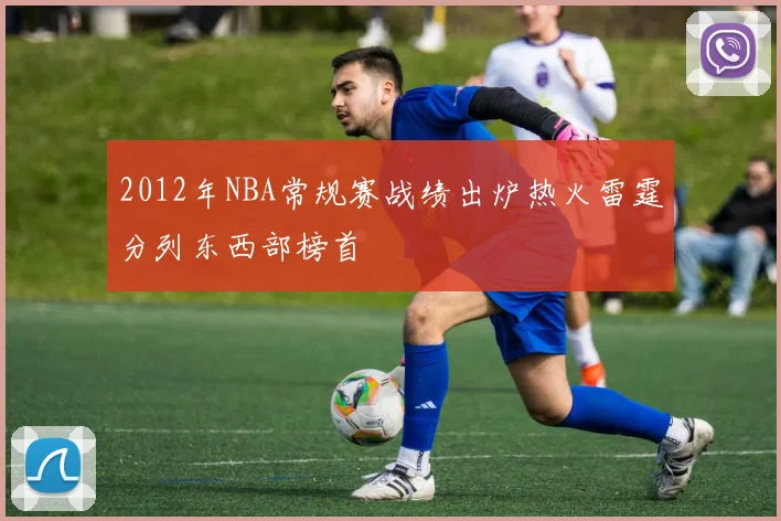 2012年NBA常规赛战绩出炉热火雷霆分列东西部榜首