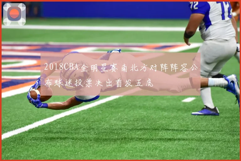 2018CBA全明星赛南北方对阵阵容公布球迷投票决出首发五虎