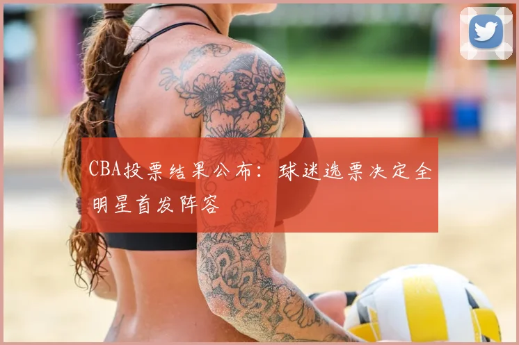 CBA投票结果公布：球迷选票决定全明星首发阵容