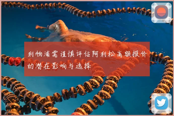 利物浦需谨慎评估阿利松高额报价的潜在影响与选择