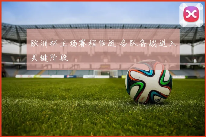 欧洲杯主场赛程临近 各队备战进入关键阶段