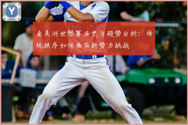 南美洲世预赛历史与趋势分析：传统秩序如何面临新势力挑战