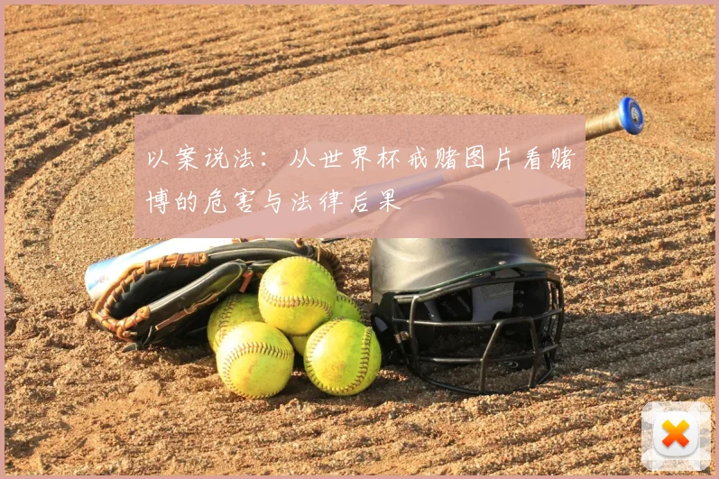 以案说法:从世界杯戒赌图片看赌博的危害与法律后果