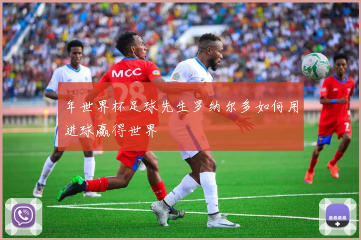 年世界杯足球先生罗纳尔多如何用进球赢得世界