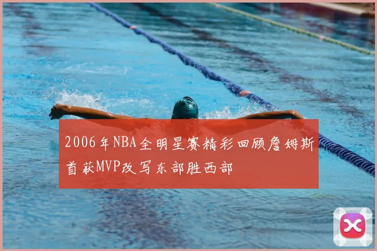 2006年NBA全明星赛精彩回顾詹姆斯首获MVP改写东部胜西部