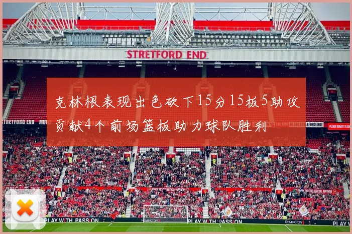 克林根表现出色砍下15分15板5助攻贡献4个前场篮板助力球队胜利