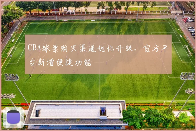 CBA球票购买渠道优化升级，官方平台新增便捷功能