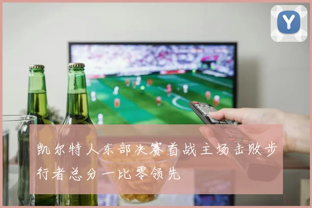 凯尔特人东部决赛首战主场击败步行者总分一比零领先