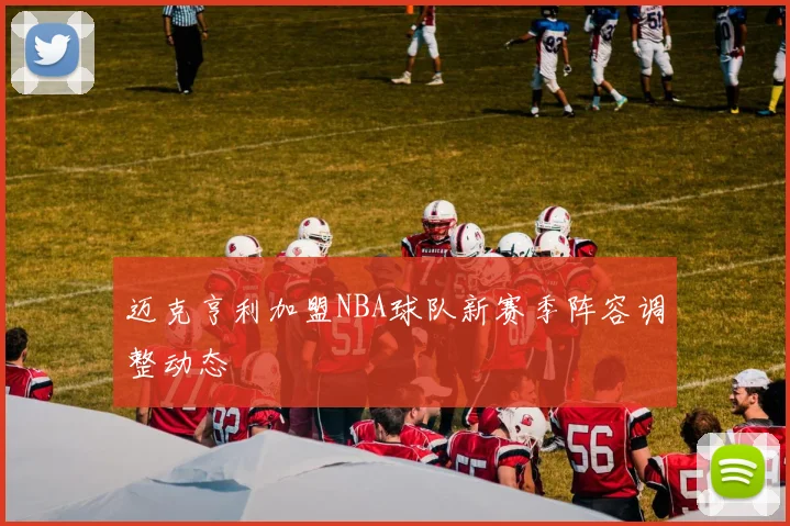 迈克亨利加盟NBA球队新赛季阵容调整动态
