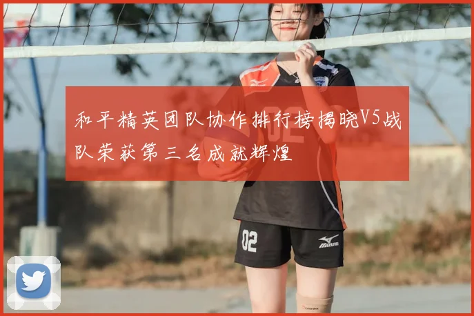 和平精英团队协作排行榜揭晓V5战队荣获第三名成就辉煌