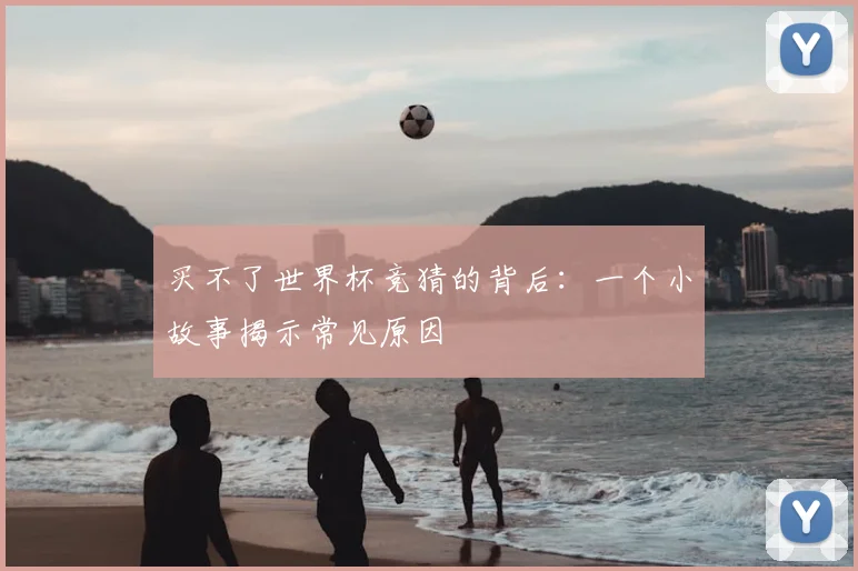 买不了世界杯竞猜的背后：一个小故事揭示常见原因