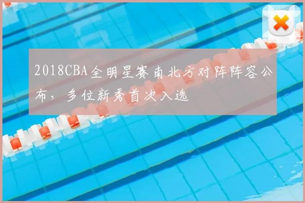 2018CBA全明星赛南北方对阵阵容公布，多位新秀首次入选