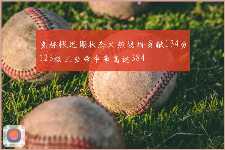 克林根近期状态火热场均贡献134分123板三分命中率高达384