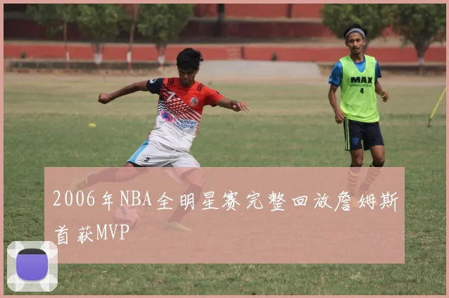 2006年NBA全明星赛完整回放詹姆斯首获MVP