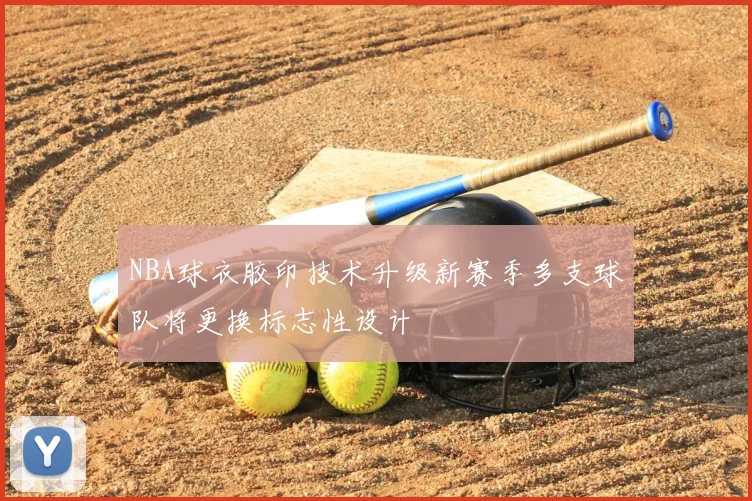 NBA球衣胶印技术升级新赛季多支球队将更换标志性设计