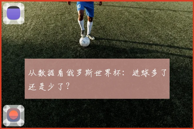 从数据看俄罗斯世界杯：进球多了还是少了？