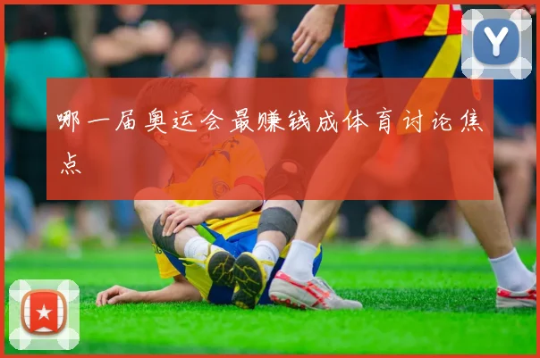 哪一届奥运会最赚钱成体育讨论焦点