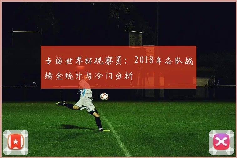 专访世界杯观察员：2018年各队战绩全统计与冷门分析