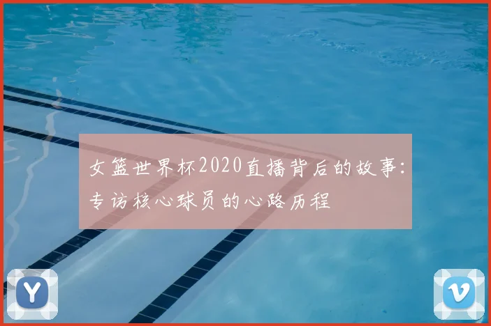 女篮世界杯2020直播背后的故事：专访核心球员的心路历程